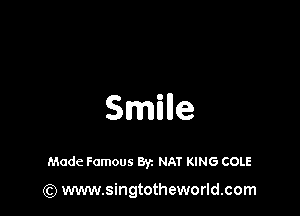 Smnle

Made Famous Byz NAT KING COLE

(Q www.singtotheworld.com