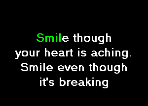Smile though

your heart is aching.
Smile even though
it's breaking