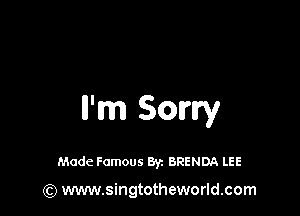 n'm Sowy

Made Famous 8y. BRENDA LEE

(Q www.singtotheworld.com