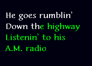 He goes rumblin'
Down the highway

Listenin' to his
A.M. radio
