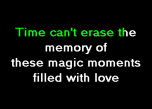 Time can't erase the
memory of

these magic moments
filled with love