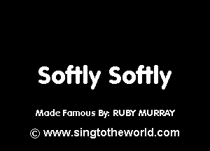 SoWlly SoWlly

Made Famous Byz RUBY MURRAY

(Q www.singtotheworld.com