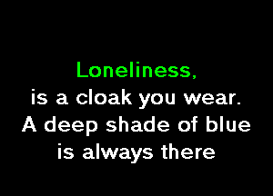 LoneHness,

is a cloak you wear.
A deep shade of blue
is always there
