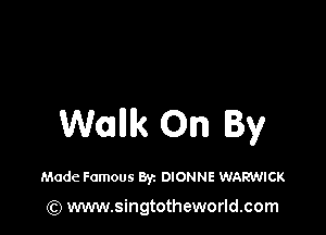 Walllk On By

Made Famous 83c DIONNE VJARVJICK

(Q www.singtotheworld.com