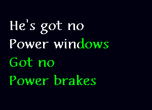 He's got no
Power windows

Got no
Power brakes