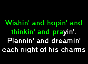 Wishin' and hopin' and
thinkin' and prayin'.
Plannin' and dreamin'
each night of his charms