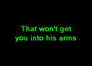 That won't get

you into his arms