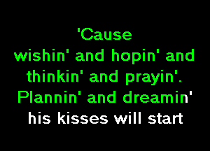 'Cause
wishin' and hopin' and
thinkin' and prayin'.
Plannin' and dreamin'
his kisses will start
