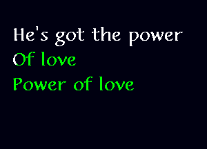 He's got the power
Of love

Power of love