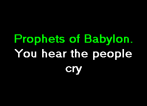 Prophets of Babylon.

You hear the people
CW