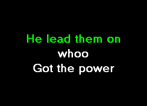 He lead them on

whoo
Got the power