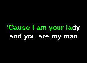 'Cause I am your lady

and you are my man