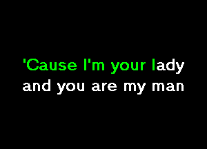 'Cause I'm your lady

and you are my man