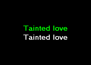 Tainted love

Tainted love