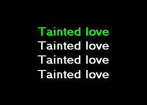Tainted love
Tainted love

Tainted love
Tainted love