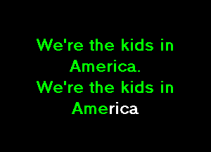 We're the kids in
America.

We're the kids in
America