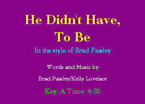 He Didn't Have,
To Be

In the bryle of Brad Pamley

Words and Muuc by

Brad Painlcyl'Kclly Lovelace

Key ATlme 4 35 l