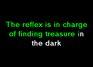 The reflex is in charge

of finding treasure in
the dark