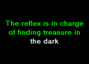 The reflex is in charge

of finding treasure in
the dark