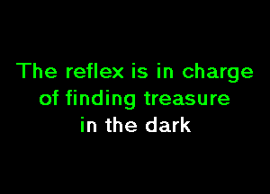 The reflex is in charge

of finding treasure
in the dark