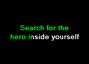 Search for the

hero inside yourself