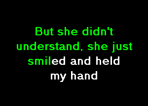 But she didn't
understand, she just

smiled and held
my hand