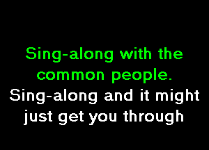 Sing-along with the
common people.
Sing-along and it might
just get you through