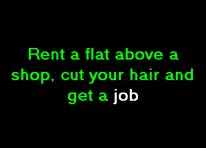 Rent a flat above a

shop, cut your hair and
get a job