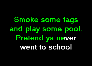 Smoke some fags
and play some pool.

Pretend ya never
went to school