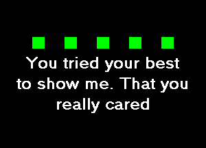 El III E El El
You tried your best

to show me. That you
really cared