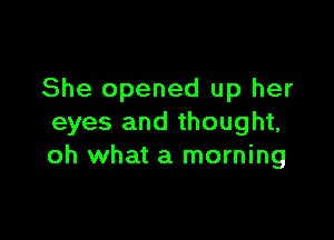 She opened up her

eyes and thought,
oh what a morning