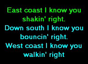 East coast I know you
shakin' right.
Down south I know you
bouncin' right.
West coast I know you
walkin' right