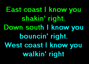 East coast I know you
shakin' right.
Down south I know you
bouncin' right.
West coast I know you
walkin' right