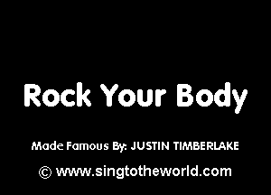 Rock Your Body

Made Famous 8y. JUSTIN TIMBERLAKE

) www.singtotheworld.com