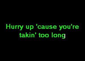 Hurry up 'cause you're

takin' too long