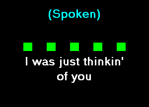 (Spoken)

DECIDE!

l was just thinkin'
of you