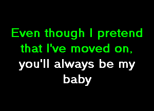 Even though I pretend
that I've moved on,

you'll always be my
baby