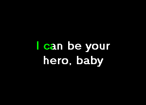 I can be your

hero. baby