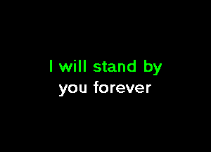 I will stand by

you fo rever