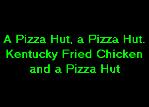 A Pizza Hut, a Pizza Hut.
Kentucky Fried Chicken
and a Pizza Hut