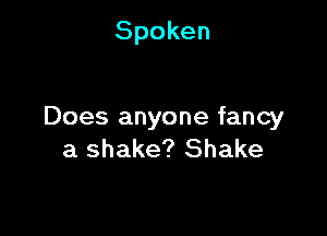 Spoken

Does anyone fancy
a shake? Shake