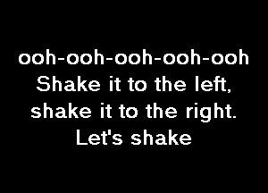 ooh-ooh-ooh-ooh-ooh
Shake it to the left,

shake it to the right.
Let's shake