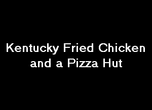 Kentucky Fried Chicken

and a Pizza Hut