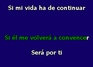 Si mi Vida ha de continuar

volvera'l a convencer

Sen?! por ti