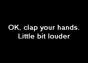 OK, clap your hands.

Little bit louder