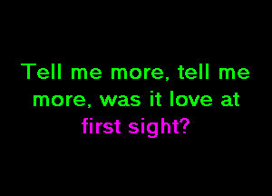 Tell me more, tell me

more, was it love at
first sight?