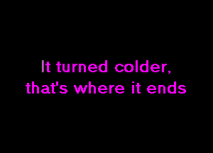 It turned colder,

that's where it ends