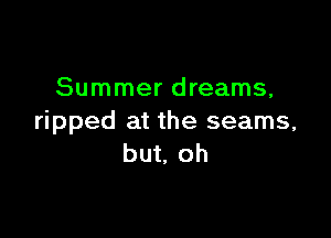 Summer dreams,

ripped at the seams,
but, oh