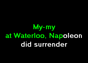 Mrmy

at Waterloo, Napoleon
did surrender