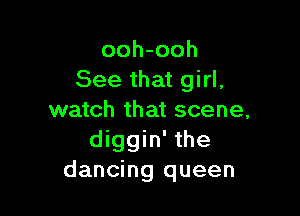 ooh-ooh
See that girl,

watch that scene,
diggin' the
dancing queen